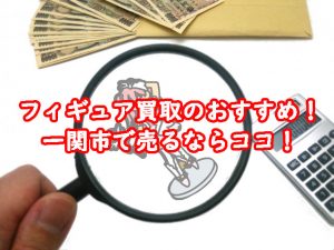 フィギュア買取のおすすめ！一関市で売るならココ！