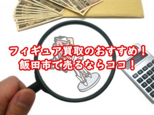 フィギュア買取のおすすめ！飯田市で売るならココ！