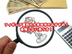 フィギュア買取の大牟田市おすすめ！後悔しない売り方！