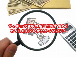 フィギュア買取の坂出市おすすめ！どうしたらいいか分からない方へ